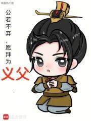 公若不弃愿拜为义父热干面阿里书
