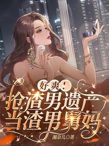 好爽抢渣男遗产当渣男舅妈