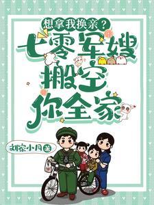 想拿我换亲?七零军嫂搬空你全家 列表