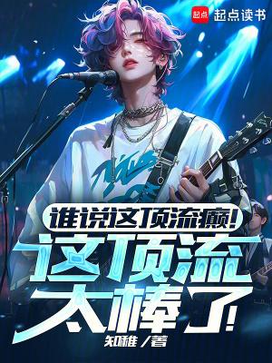 谁说这顶流癫这顶流太棒了笔趣阁