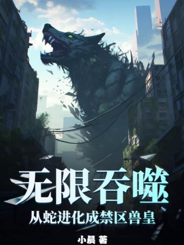 无限吞噬成巨蟒王莽免费阅读