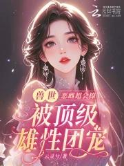 恶雌丑又渣?治愈众兽夫后被狂宠夸克