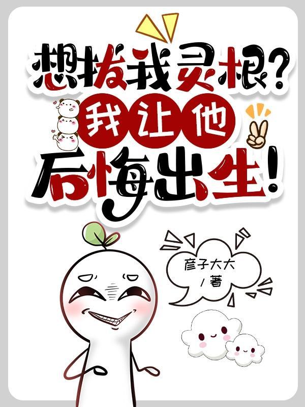 想拔我灵根?我让他后悔出生!