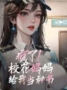 疯了!校花妈妈给我当秘书!
